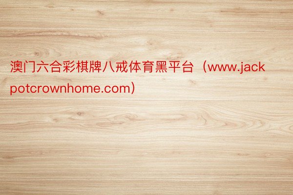 澳门六合彩棋牌八戒体育黑平台（www.jackpotcrownhome.com）