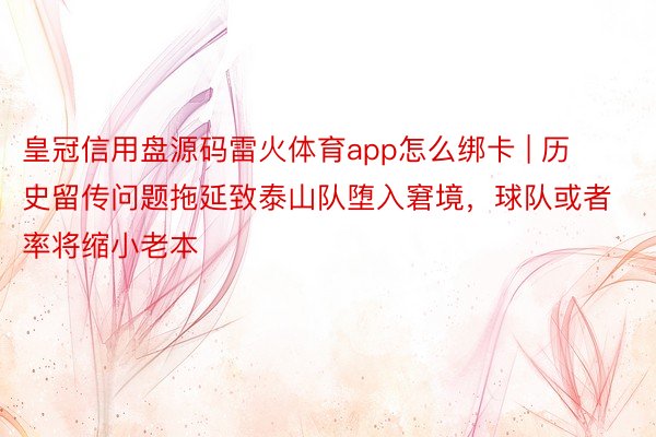 皇冠信用盘源码雷火体育app怎么绑卡 | 历史留传问题拖延致泰山队堕入窘境，球队或者率将缩小老本