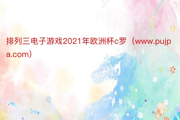 排列三电子游戏2021年欧洲杯c罗（www.pujpa.com）