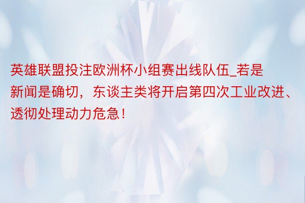 英雄联盟投注欧洲杯小组赛出线队伍_若是新闻是确切，东谈主类将开启第四次工业改进、透彻处理动力危急！