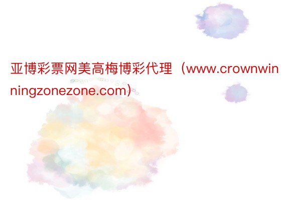 亚博彩票网美高梅博彩代理（www.crownwinningzonezone.com）