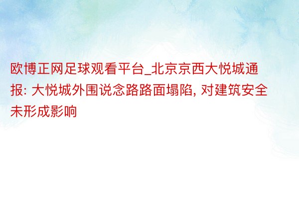欧博正网足球观看平台_北京京西大悦城通报: 大悦城外围说念路路面塌陷, 对建筑安全未形成影响