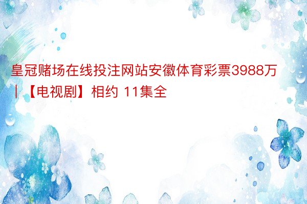 皇冠赌场在线投注网站安徽体育彩票3988万 | 【电视剧】相约 11集全