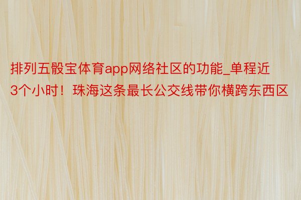 排列五骰宝体育app网络社区的功能_单程近3个小时！珠海这条最长公交线带你横跨东西区