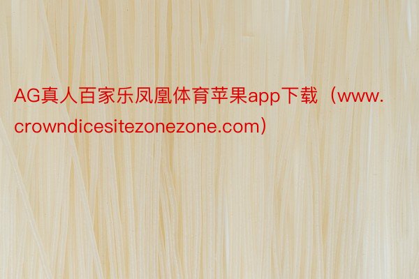 AG真人百家乐凤凰体育苹果app下载（www.crowndicesitezonezone.com）