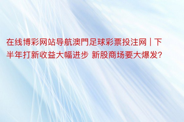 在线博彩网站导航澳門足球彩票投注网 | 下半年打新收益大幅进步 新股商场要大爆发？