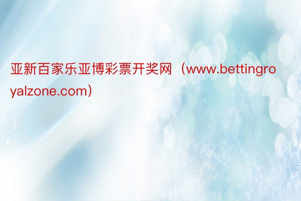 亚新百家乐亚博彩票开奖网（www.bettingroyalzone.com）