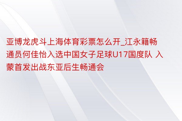 亚博龙虎斗上海体育彩票怎么开_江永籍畅通员何佳怡入选中国女子足球U17国度队 入蒙首发出战东亚后生畅通会