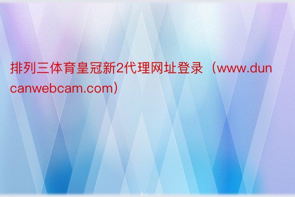 排列三体育皇冠新2代理网址登录(www.duncanwebcam.com)