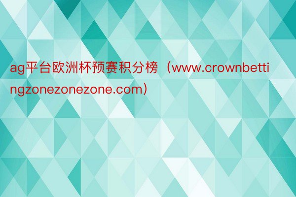 ag平台欧洲杯预赛积分榜（www.crownbettingzonezonezone.com）