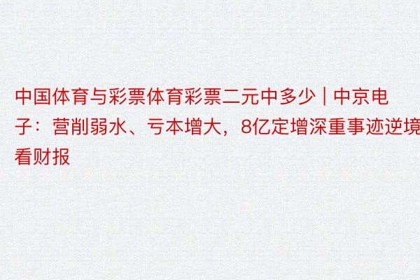 中国体育与彩票体育彩票二元中多少 | 中京电子：营削弱水、亏本增大，8亿定增深重事迹逆境｜看财报