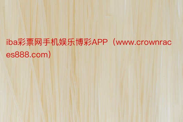 iba彩票网手机娱乐博彩APP（www.crownraces888.com）