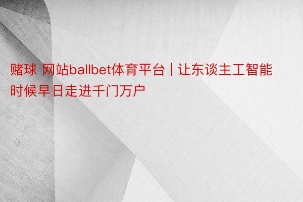 赌球 网站ballbet体育平台 | 让东谈主工智能时候早日走进千门万户