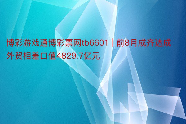 博彩游戏通博彩票网tb6601 | 前8月成齐达成外贸相差口值4829.7亿元