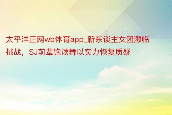 太平洋正网wb体育app_新东谈主女团濒临挑战，SJ前辈饱读舞以实力恢复质疑