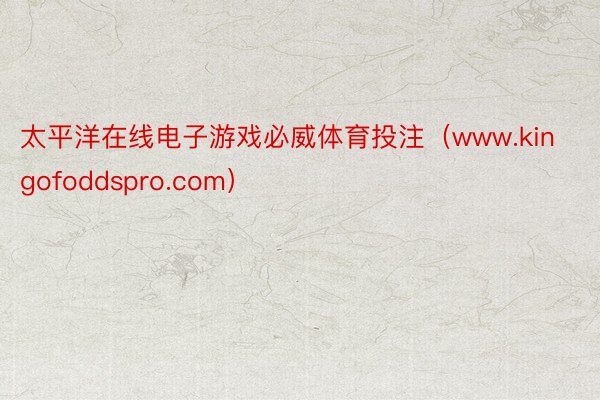 太平洋在线电子游戏必威体育投注（www.kingofoddspro.com）
