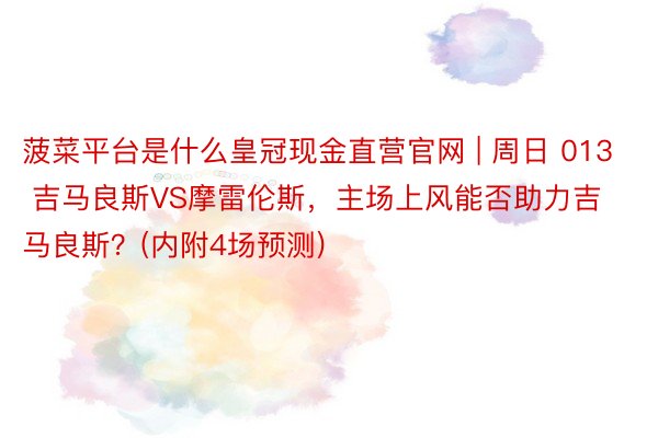 菠菜平台是什么皇冠现金直营官网 | 周日 013 吉马良斯VS摩雷伦斯，主场上风能否助力吉马良斯？(内附4场预测)