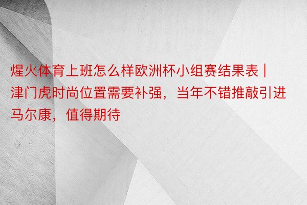 煋火体育上班怎么样欧洲杯小组赛结果表 | 津门虎时尚位置需要补强，当年不错推敲引进马尔康，值得期待