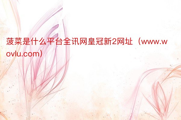 菠菜是什么平台全讯网皇冠新2网址（www.wovlu.com）