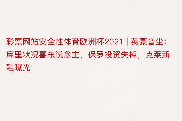 彩票网站安全性体育欧洲杯2021 | 英豪音尘：库里状况喜东说念主，保罗投资失掉，克莱新鞋曝光